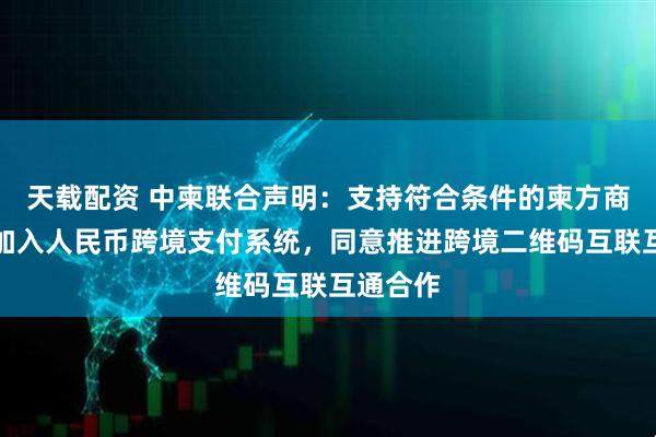天载配资 中柬联合声明：支持符合条件的柬方商业银行加入人民币跨境支付系统，同意推进跨境二维码互联互通合作