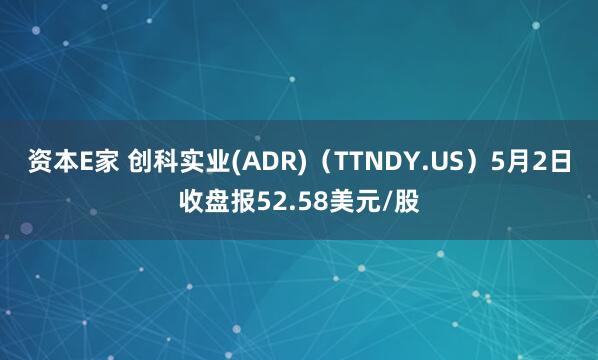 资本E家 创科实业(ADR)（TTNDY.US）5月2日收盘报52.58美元/股