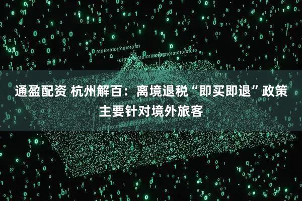 通盈配资 杭州解百：离境退税“即买即退”政策主要针对境外旅客