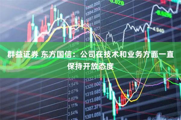 群益证券 东方国信：公司在技术和业务方面一直保持开放态度