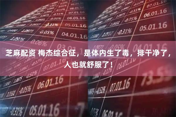 芝麻配资 梅杰综合征，是体内生了毒，排干净了，人也就舒服了！