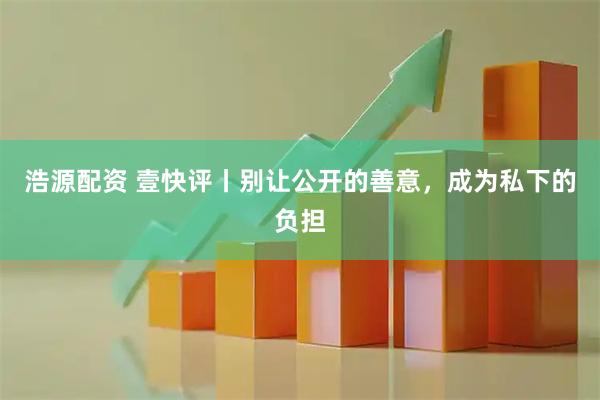 浩源配资 壹快评丨别让公开的善意，成为私下的负担