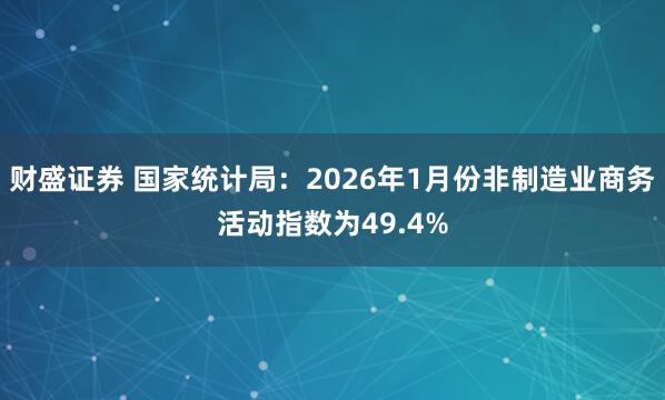 财盛证券 国家统计局：2026年1月份非制造业商务活动指数为49.4%