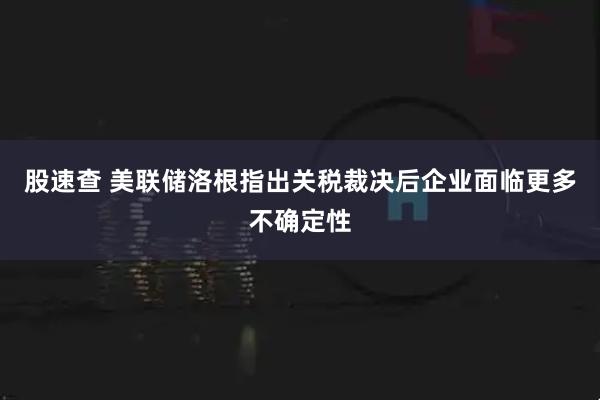 股速查 美联储洛根指出关税裁决后企业面临更多不确定性