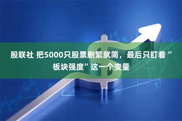 股联社 把5000只股票删繁就简，最后只盯着“板块强度”这一个变量
