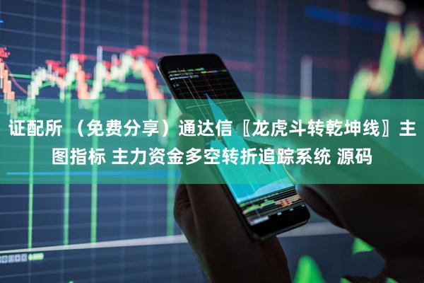 证配所 （免费分享）通达信〖龙虎斗转乾坤线〗主图指标 主力资金多空转折追踪系统 源码