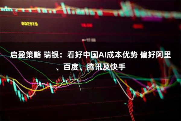 启盈策略 瑞银：看好中国AI成本优势 偏好阿里、百度、腾讯及快手